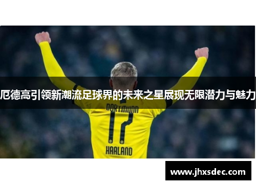 厄德高引领新潮流足球界的未来之星展现无限潜力与魅力