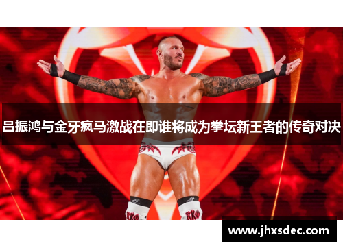 吕振鸿与金牙疯马激战在即谁将成为拳坛新王者的传奇对决