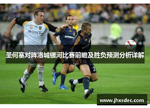 圣何塞对阵洛城银河比赛前瞻及胜负预测分析详解