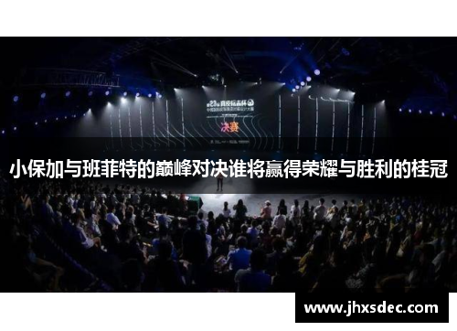小保加与班菲特的巅峰对决谁将赢得荣耀与胜利的桂冠
