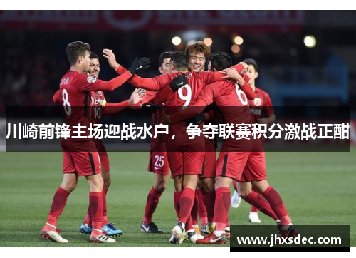 川崎前锋主场迎战水户，争夺联赛积分激战正酣