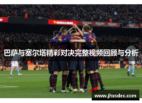 巴萨与塞尔塔精彩对决完整视频回顾与分析