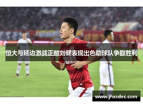 恒大与延边激战正酣刘健表现出色助球队争取胜利