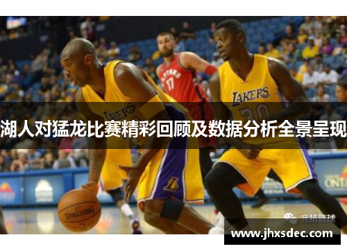 湖人对猛龙比赛精彩回顾及数据分析全景呈现