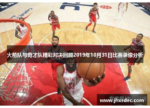 火箭队与奇才队精彩对决回顾2019年10月31日比赛录像分析