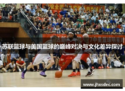 苏联篮球与美国篮球的巅峰对决与文化差异探讨