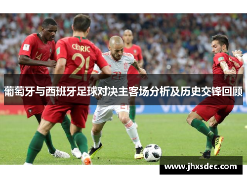 葡萄牙与西班牙足球对决主客场分析及历史交锋回顾
