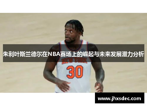 朱利叶斯兰德尔在NBA赛场上的崛起与未来发展潜力分析