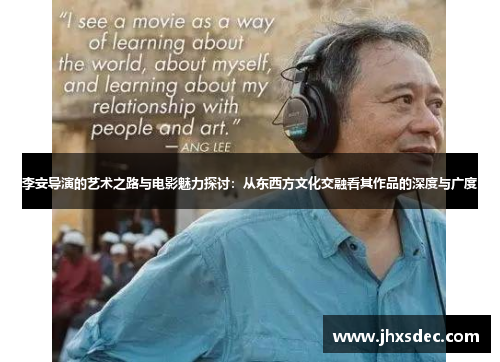 李安导演的艺术之路与电影魅力探讨：从东西方文化交融看其作品的深度与广度