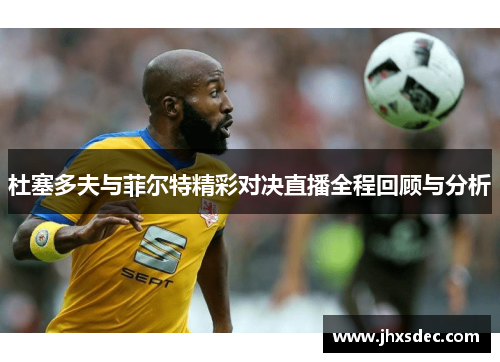 杜塞多夫与菲尔特精彩对决直播全程回顾与分析