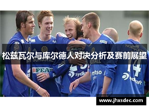 松兹瓦尔与库尔德人对决分析及赛前展望
