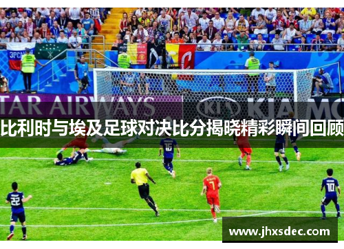 比利时与埃及足球对决比分揭晓精彩瞬间回顾