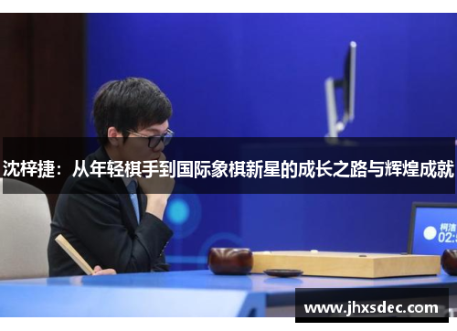 沈梓捷：从年轻棋手到国际象棋新星的成长之路与辉煌成就