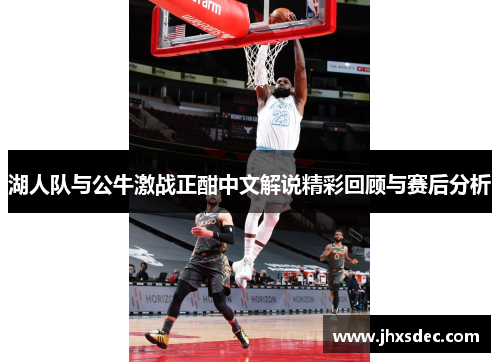 湖人队与公牛激战正酣中文解说精彩回顾与赛后分析