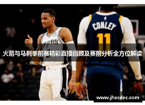 火箭与马刺季前赛精彩直播回顾及赛前分析全方位解读 火箭与马刺季前赛精彩直播回顾及赛前分析全方位解读