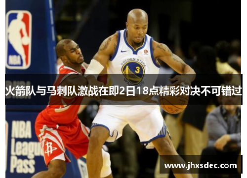 火箭队与马刺队激战在即2日18点精彩对决不可错过