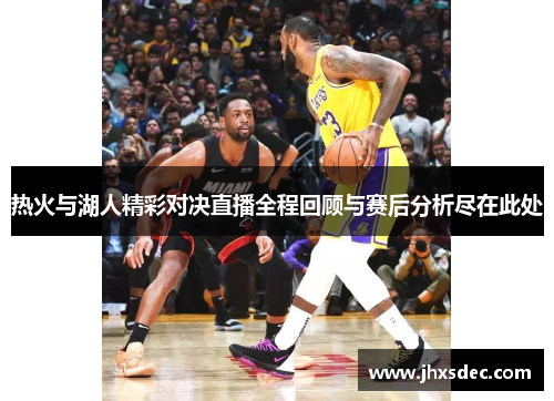 热火与湖人精彩对决直播全程回顾与赛后分析尽在此处