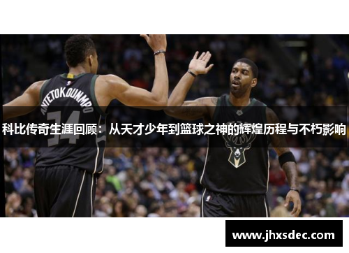 科比传奇生涯回顾：从天才少年到篮球之神的辉煌历程与不朽影响