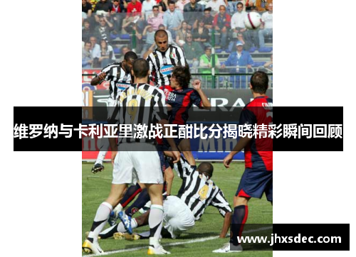 维罗纳与卡利亚里激战正酣比分揭晓精彩瞬间回顾