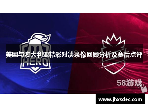 美国与澳大利亚精彩对决录像回顾分析及赛后点评